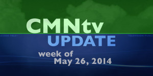 CMNtv Update Week of May 26, 2014