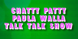 Chatty Patty Paula Walla Talk Talk Show